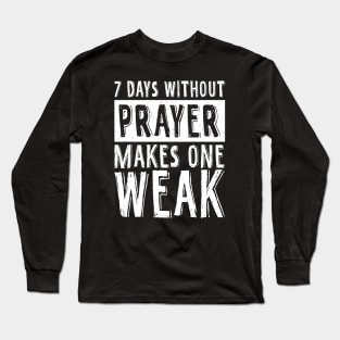 7 Days Without Prayer Makes One Weak Long Sleeve T-Shirt